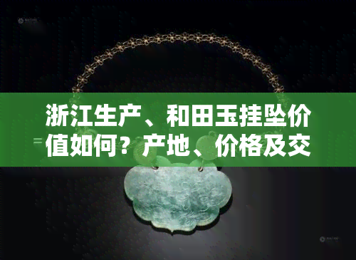 浙江生产、和田玉挂坠价值如何？产地、价格及交易市场全揭秘