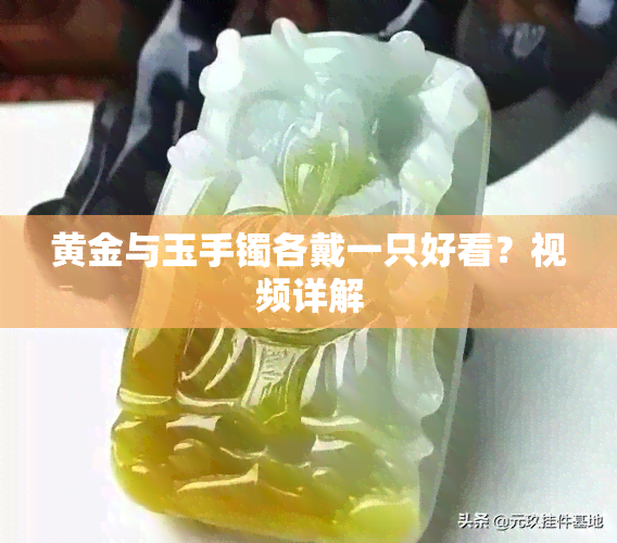 黄金与玉手镯各戴一只好看？视频详解