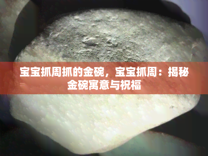 宝宝抓周抓的金碗，宝宝抓周：揭秘金碗寓意与祝福