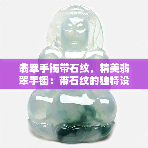 翡翠手镯带石纹，精美翡翠手镯：带石纹的独特设计