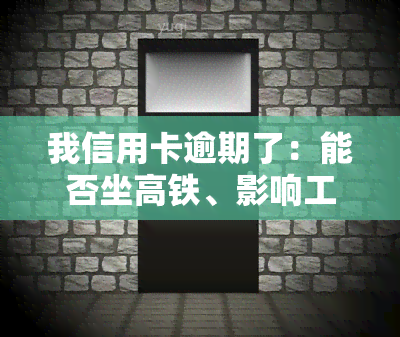 我信用卡逾期了：能否坐高铁、影响工作吗？如何解决？会连累家人贷款吗？工资被扣、被起诉，法院要求一个月还500