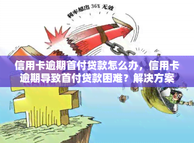 信用卡逾期首付贷款怎么办，信用卡逾期导致首付贷款困难？解决方案大揭秘！