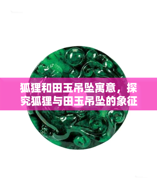 狐狸和田玉吊坠寓意，探究狐狸与田玉吊坠的象征意义