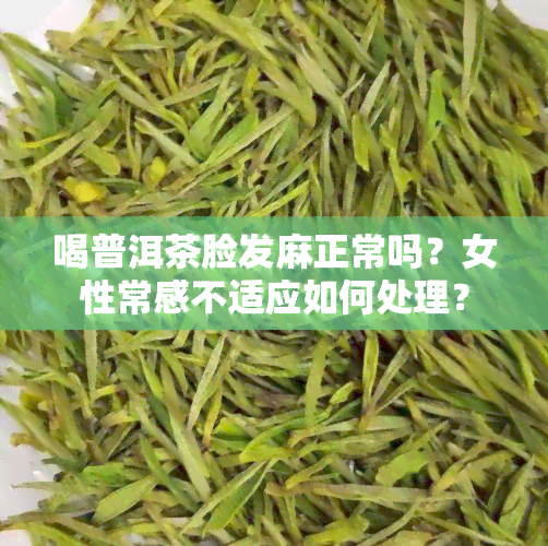 喝普洱茶脸发麻正常吗？女性常感不适应如何处理？