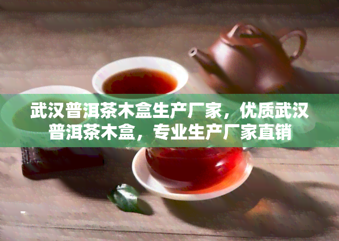 武汉普洱茶木盒生产厂家，优质武汉普洱茶木盒，专业生产厂家直销