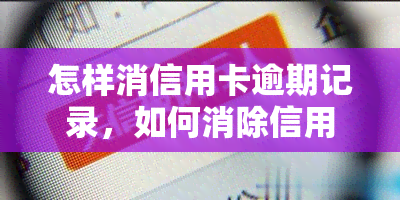 怎样消信用卡逾期记录，如何消除信用卡逾期记录？