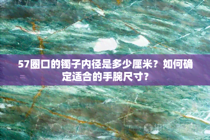 57圈口的镯子内径是多少厘米？如何确定适合的手腕尺寸？