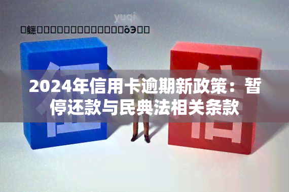 2024年信用卡逾期新政策：暂停还款与民典法相关条款