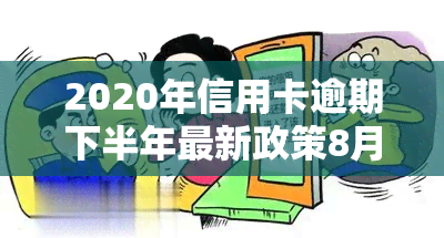 2020年信用卡逾期下半年最新政策8月份，解读2020年下半年信用卡逾期最新政策，8月起正式实！