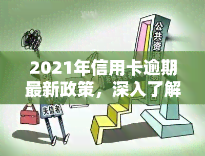 2021年信用卡逾期最新政策，深入了解2021年信用卡逾期最新政策，避免信用危机！