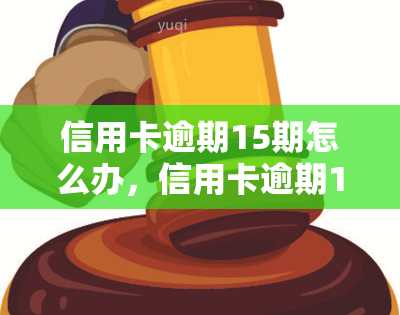 信用卡逾期15期怎么办，信用卡逾期15期，如何解决还款问题？