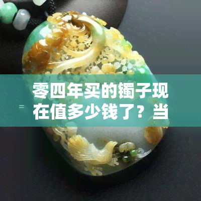 零四年买的镯子现在值多少钱了？当年黄金价格是多少？