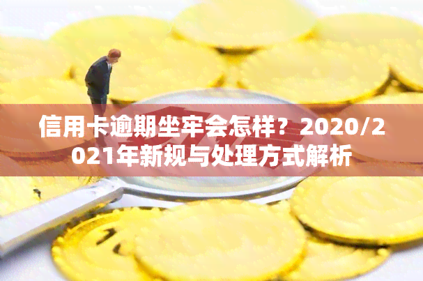 信用卡逾期坐牢会怎样？2020/2021年新规与处理方式解析