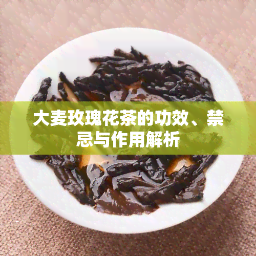 大麦玫瑰花茶的功效、禁忌与作用解析