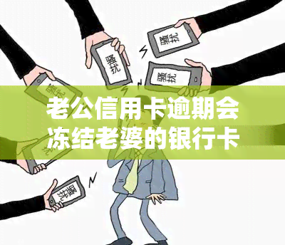 老公信用卡逾期会冻结老婆的银行卡吗，信用卡逾期会影响配偶吗？——探讨信用卡债务与夫妻财产关系