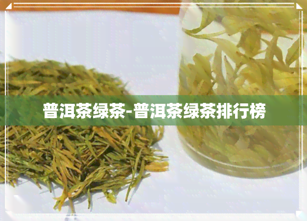 普洱茶绿茶-普洱茶绿茶排行榜