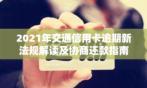 2021年交通信用卡逾期新法规解读及协商还款指南