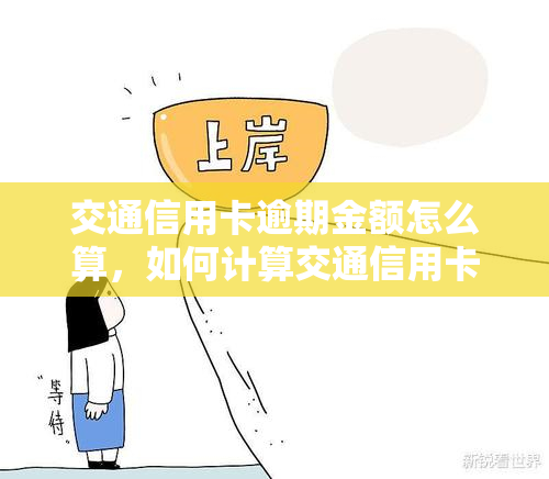 交通信用卡逾期金额怎么算，如何计算交通信用卡的逾期金额？