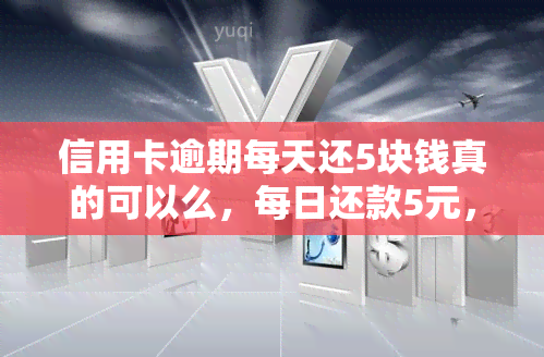 信用卡逾期每天还5块钱真的可以么，每日还款5元，真的能解决信用卡逾期问题吗？