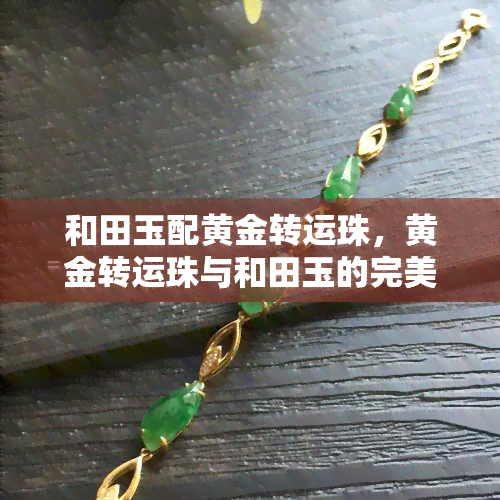 和田玉配黄金转运珠，黄金转运珠与和田玉的完美搭配，为您带来好运连连！