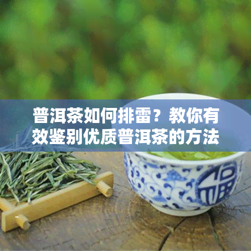 普洱茶如何排雷？教你有效鉴别优质普洱茶的方法