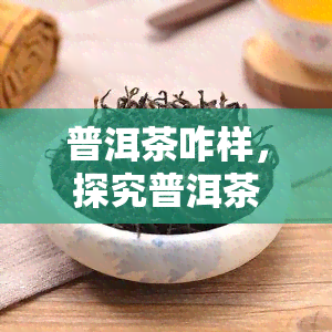 普洱茶咋样，探究普洱茶的口感与功效，你真的了解它吗？