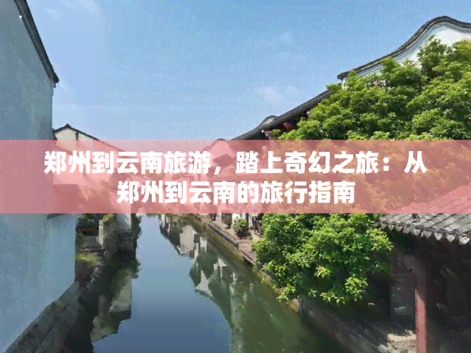 郑州到云南旅游，踏上奇幻之旅：从郑州到云南的旅行指南