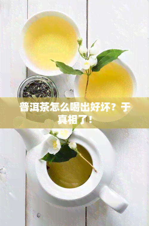 普洱茶怎么喝出好坏？于真相了！