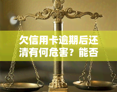 欠信用卡逾期后还清有何危害？能否继续使用？