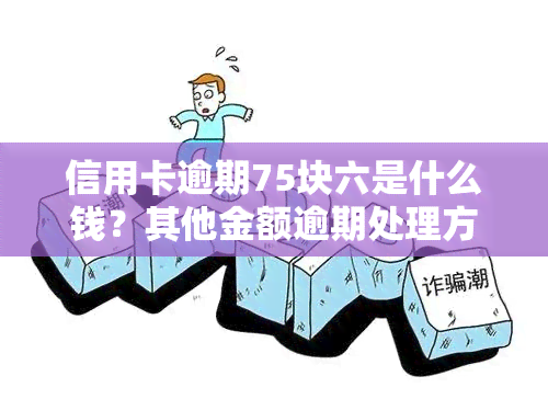 信用卡逾期75块六是什么钱？其他金额逾期处理方法解析