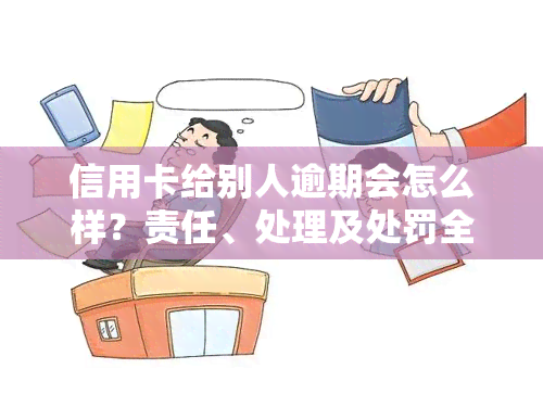 信用卡给别人逾期会怎么样？责任、处理及处罚全解析！