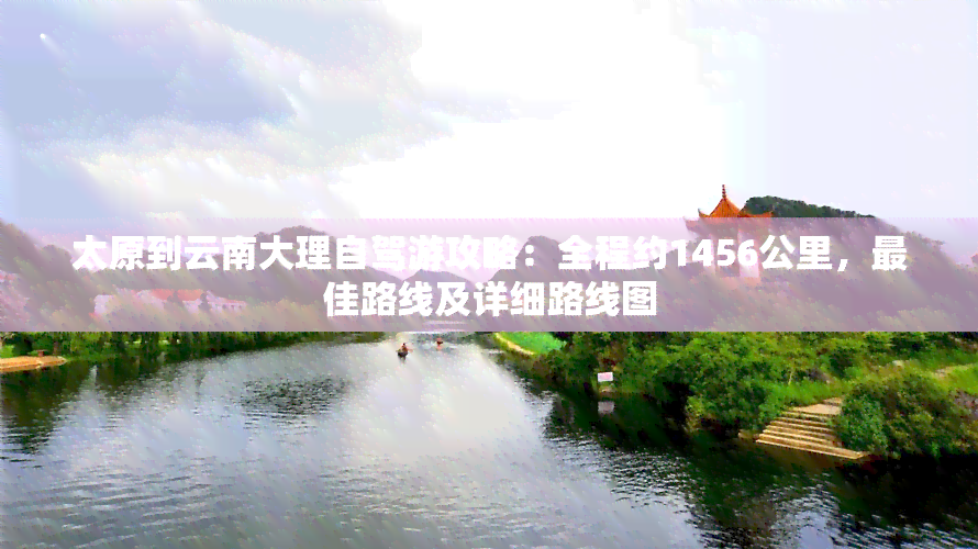 太原到云南大理自驾游攻略：全程约1456公里，更佳路线及详细路线图