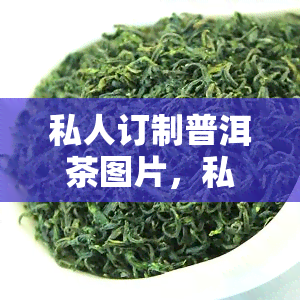 私人订制普洱茶图片，私人订制：个性化普洱茶，独一无二的茶叶图片