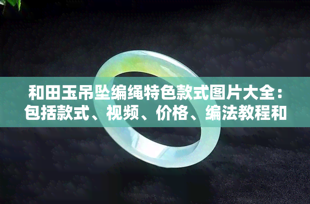 和田玉吊坠编绳特色款式图片大全：包括款式、视频、价格、编法教程和搭配指南！