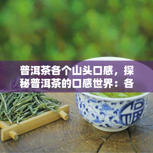 普洱茶各个山头口感，探秘普洱茶的口感世界：各山头的独特韵味