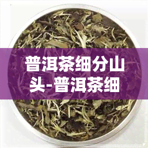 普洱茶细分山头-普洱茶细分山头是什么时候