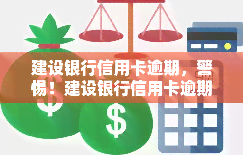 建设银行信用卡逾期，警惕！建设银行信用卡逾期可能带来的严重后果