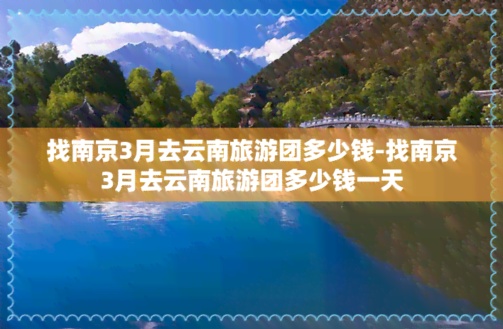 找南京3月去云南旅游团多少钱-找南京3月去云南旅游团多少钱一天