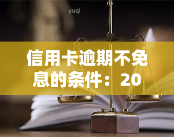 信用卡逾期不免息的条件：2021年及2020年的减免政策与标准