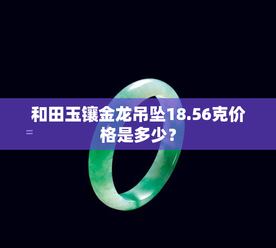 和田玉镶金龙吊坠18.56克价格是多少？