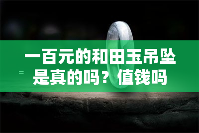 一百元的和田玉吊坠是真的吗？值钱吗？图片展示