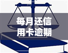 每月还信用卡逾期-每月还信用卡逾期会怎么样