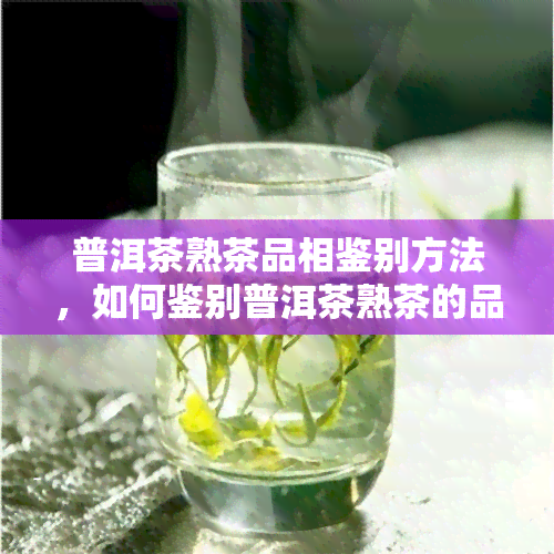 普洱茶熟茶品相鉴别方法，如何鉴别普洱茶熟茶的品相？