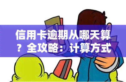 信用卡逾期从哪天算？全攻略：计算方式、时间及查询方法