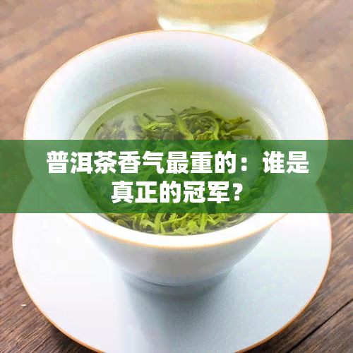 普洱茶香气最重的：谁是真正的冠军？