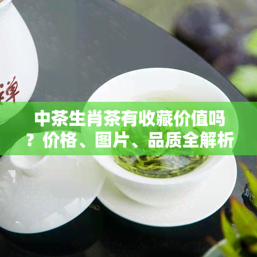 中茶生肖茶有收藏价值吗？价格、图片、品质全解析！