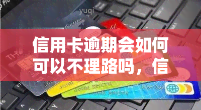 信用卡逾期会如何可以不理路吗，信用卡逾期：是否可以置之不理？后果严重性解析