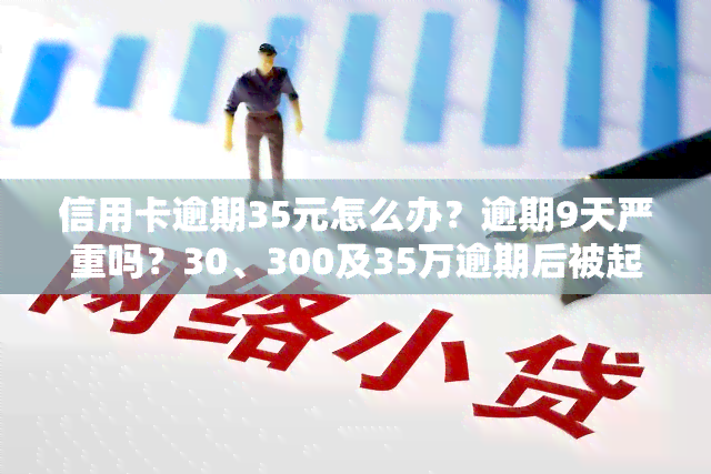 信用卡逾期35元怎么办？逾期9天严重吗？30、300及35万逾期后被起诉的时间是多久？