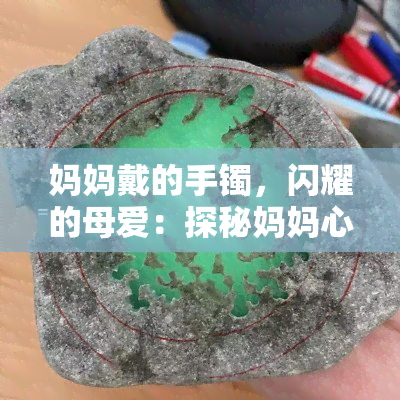 妈妈戴的手镯，闪耀的母爱：探秘妈妈心爱的手镯