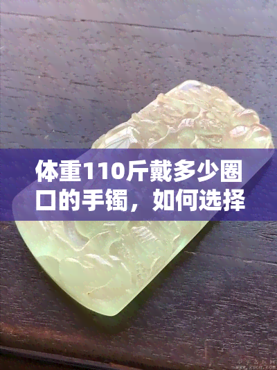 体重110斤戴多少圈口的手镯，如何选择适合体重为110斤的人戴的手镯？——圈口大小的参考建议